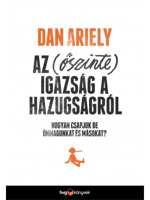 Dan Ariely - Az (őszinte) igazság a hazugságról - Hogyan csapjuk be önmagunkat és másokat