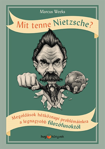 Marcus Weeks - Mit tenne Nietzsche? - Megoldások hétköznapi problémáinkra a legnagyobb filozófusoktól
